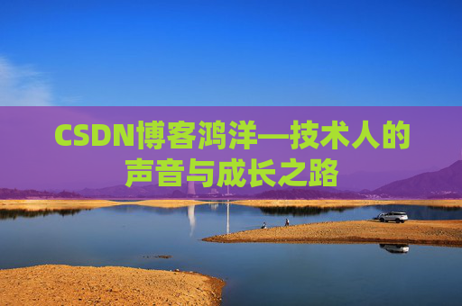 CSDN博客鸿洋—技术人的声音与成长之路 CSDN博客鸿洋—技术人的声音与成长之路